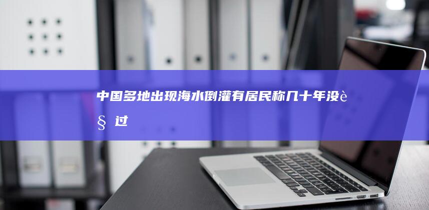 中国多地出现海水倒灌 有居民称“几十年没见过” (中国多地出现不明飞行物)